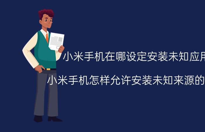 小米手机在哪设定安装未知应用 小米手机怎样允许安装未知来源的应用？